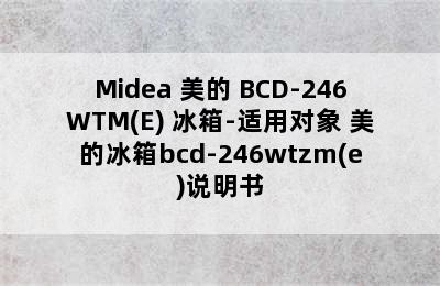 Midea 美的 BCD-246WTM(E) 冰箱-适用对象 美的冰箱bcd-246wtzm(e)说明书